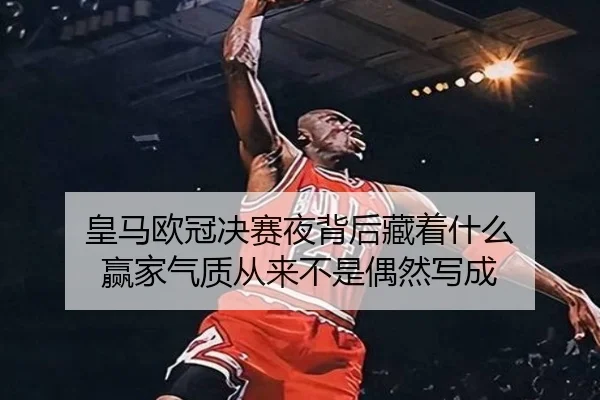 皇马欧冠决赛夜背后藏着什么 赢家气质从来不是偶然写成 - fbtiyu